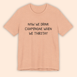 Now We Drink Champagne When We Thirstay Unisex Tee